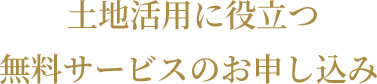 土地活用に役立つ無料サービスのお申し込み
